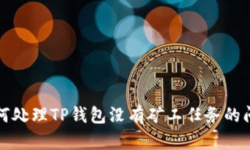如何处理TP钱包没有矿工任务的问题