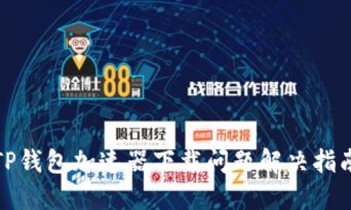 TP钱包加速器下载问题解决指南